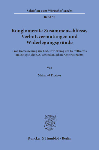 Konglomerate Zusammenschlüsse, Verbotsvermutungen und Widerlegungsgründe: Eine Untersuchung zur Fortentwicklung des Kartellrechts am Beispiel des U.S.-amerikanischen Antitrustrechts