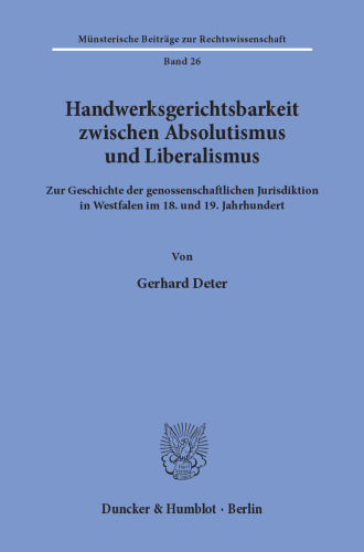 Handwerksgerichtsbarkeit zwischen Absolutismus und Liberalismus: Zur Geschichte der genossenschaftlichen Jurisdiktion in Westfalen im 18. und 19. Jahrhundert