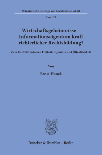 Wirtschaftsgeheimnisse - Informationseigentum kraft richterlicher Rechtsbildung?: Zum Konflikt zwischen Freiheit, Eigentum und Öffentlichkeit