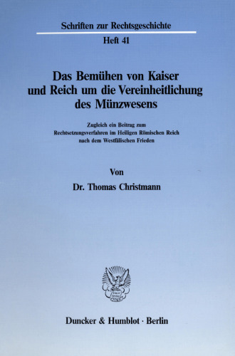 Das Bemühen von Kaiser und Reich um die Vereinheitlichung des Münzwesens: Zugleich ein Beitrag zum Rechtsetzungsverfahren im Heiligen Römischen Reich nach dem Westfälischen Frieden