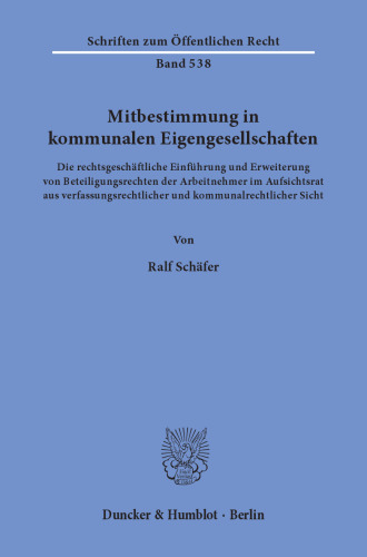 Mitbestimmung in kommunalen Eigengesellschaften: Die rechtsgeschäftliche Einführung und Erweiterung von Beteiligungsrechten der Arbeitnehmer im Aufsichtsrat aus verfassungsrechtlicher und kommunalrechtlicher Sicht