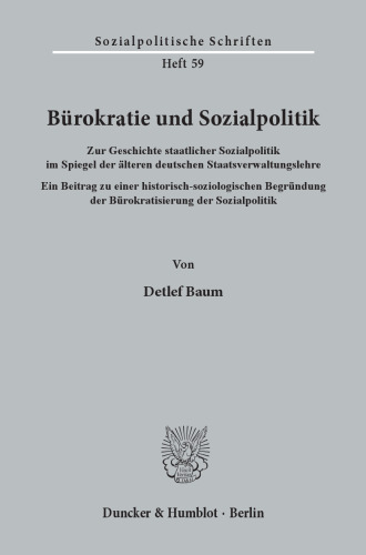 Bürokratie und Sozialpolitik: Zur Geschichte staatlicher Sozialpolitik im Spiegel der älteren deutschen Staatsverwaltungslehre. Ein Beitrag zu einer historisch-soziologischen Begründung der Bürokratisierung der Sozialpolitik