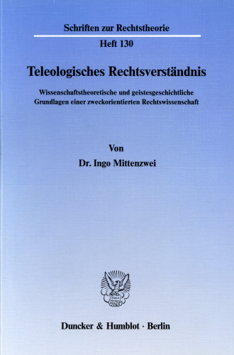Teleologisches Rechtsverständnis: Wissenschaftstheoretische und geistesgeschichtliche Grundlagen einer zweckorientierten Rechtswissenschaft