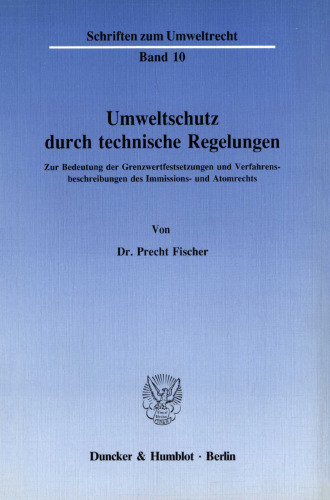 Umweltschutz durch technische Regelungen: Zur Bedeutung der Grenzwertfestsetzungen und Verfahrensbeschreibungen des Immissions- und Atomrechts