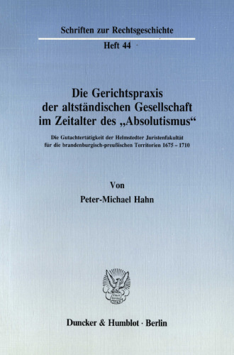 Die Gerichtspraxis der altständischen Gesellschaft im Zeitalter des »Absolutismus«: Die Gutachtertätigkeit der Helmstedter Juristenfakultät für die brandenburgisch-preußischen Territorien 1675–1710