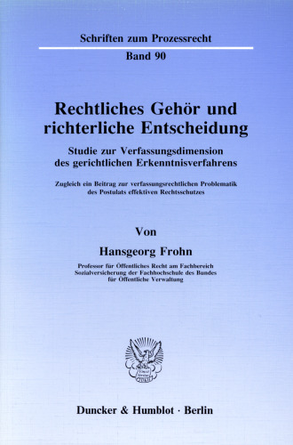 Rechtliches Gehör und richterliche Entscheidung: Studie zur Verfassungsdimension des gerichtlichen Erkenntnisverfahrens. Zugleich ein Beitrag zur verfassungsrechtlichen Problematik des Postulats effektiven Rechtsschutzes