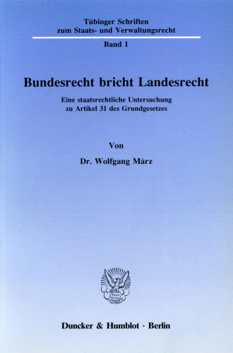 Bundesrecht bricht Landesrecht: Eine staatsrechtliche Untersuchung zu Artikel 31 des Grundgesetzes