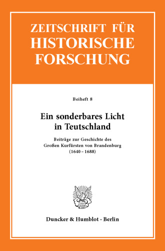 Ein sonderbares Licht in Teutschland: Beiträge zur Geschichte des Großen Kurfürsten von Brandenburg (1640–1688)