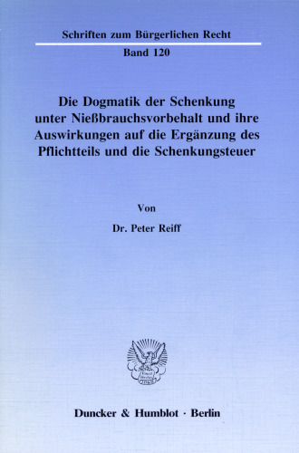 Die Dogmatik der Schenkung unter Nießbrauchsvorbehalt und ihre Auswirkungen auf die Ergänzung des Pflichtteils und die Schenkungsteuer