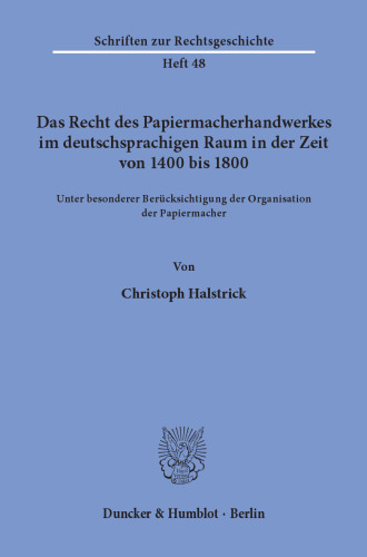 Das Recht des Papiermacherhandwerkes im deutschsprachigen Raum in der Zeit von 1400 bis 1800: Unter besonderer Berücksichtigung der Organisation der Papiermacher