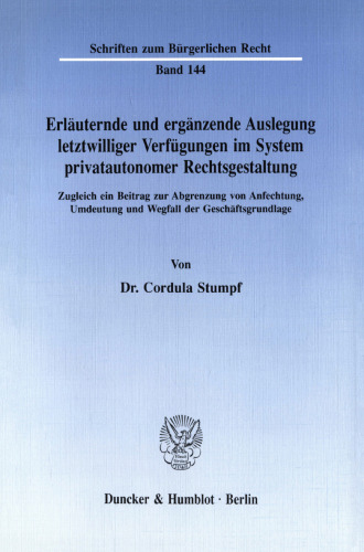Erläuternde und ergänzende Auslegung letztwilliger Verfügungen im System privatautonomer Rechtsgestaltung: Zugleich ein Beitrag zur Abgrenzung von Anfechtung, Umdeutung und Wegfall der Geschäftsgrundlage