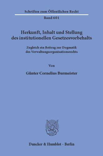 Herkunft, Inhalt und Stellung des institutionellen Gesetzesvorbehalts: Zugleich ein Beitrag zur Dogmatik des Verwaltungsorganisationsrechts