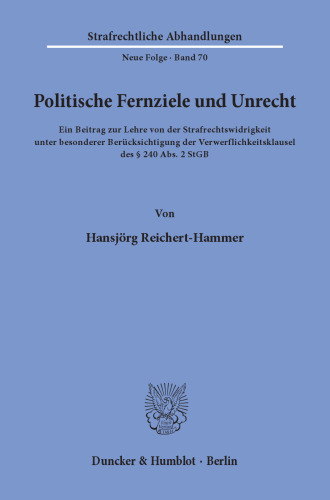 Politische Fernziele und Unrecht: Ein Beitrag zur Lehre von der Strafrechtswidrigkeit unter besonderer Berücksichtigung der Verwerflichkeitsklausel des § 240 Abs. 2 StGB