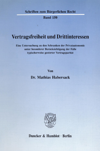 Vertragsfreiheit und Drittinteressen: Eine Untersuchung zu den Schranken der Privatautonomie unter besonderer Berücksichtigung der Fälle typischerweise gestörter Vertragsparität