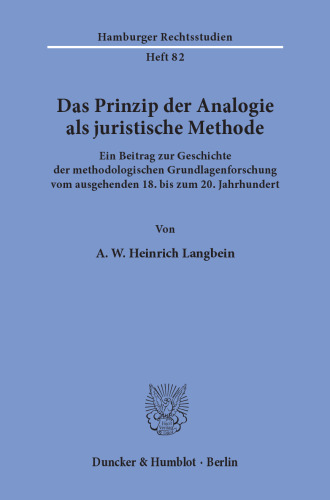 Das Prinzip der Analogie als juristische Methode: Ein Beitrag zur Geschichte der methodologischen Grundlagenforschung vom ausgehenden 18. bis zum 20. Jahrhundert
