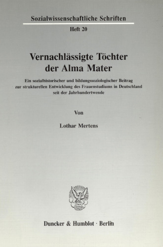 Vernachlässigte Töchter der Alma Mater: Ein sozialhistorischer und bildungssoziologischer Beitrag zur strukturellen Entwicklung des Frauenstudiums in Deutschland seit der Jahrhundertwende