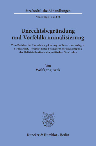 Unrechtsbegründung und Vorfeldkriminalisierung: Zum Problem der Unrechtsbegründung im Bereich vorverlegter Strafbarkeit, erörtert unter besonderer Berücksichtigung der Deliktstatbestände des politischen Strafrechts