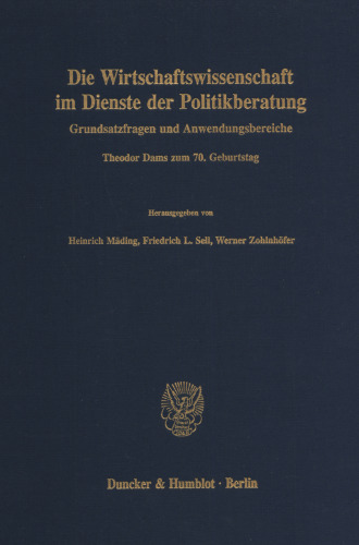Die Wirtschaftswissenschaft im Dienste der Politikberatung: Grundsatzfragen und Anwendungsbereiche. Theodor Dams zum 70. Geburtstag