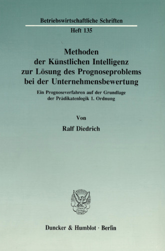 Methoden der Künstlichen Intelligenz zur Lösung des Prognoseproblems bei der Unternehmensbewertung: Ein Prognoseverfahren auf der Grundlage der Prädikatenlogik 1. Ordnung