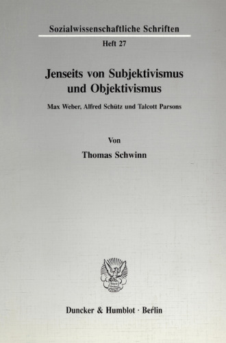 Jenseits von Subjektivismus und Objektivismus: Max Weber, Alfred Schütz und Talcott Parsons