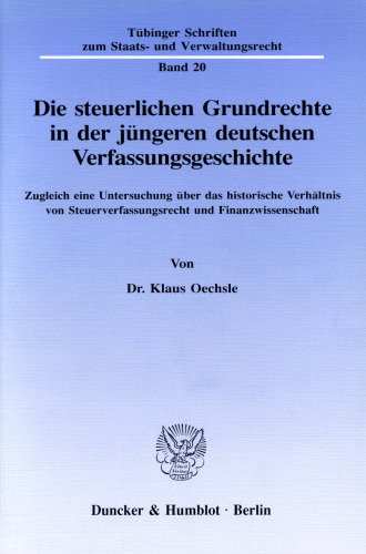 Die steuerlichen Grundrechte in der jüngeren deutschen Verfassungsgeschichte: Zugleich eine Untersuchung über das historische Verhältnis von Steuerverfassungsrecht und Finanzwissenschaft