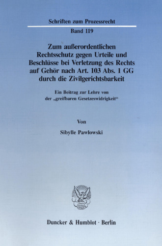 Zum außerordentlichen Rechtsschutz gegen Urteile und Beschlüsse bei Verletzung des Rechts auf Gehör nach Art. 103 Abs. 1 GG durch die Zivilgerichtsbarkeit: Ein Beitrag zur Lehre von der »greifbaren Gesetzeswidrigkeit«