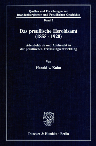 Das preußische Heroldsamt (1855 - 1920): Adelsbehörde und Adelsrecht in der preußischen Verfassungsentwicklung