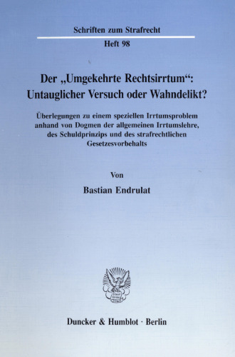 Der »Umgekehrte Rechtsirrtum«: Untauglicher Versuch oder Wahndelikt? Überlegungen zu einem speziellen Irrtumsproblem anhand von Dogmen der allgemeinen Irrtumslehre, des Schuldprinzips und des strafrechtlichen Gesetzesvorbehalts