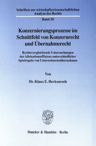 Konzernierungsprozesse im Schnittfeld von Konzernrecht und Übernahmerecht: Rechtsvergleichende Untersuchungen der Allokationseffizienz unterschiedlicher Spielregeln von Unternehmensübernahmen