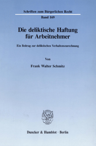 Die deliktische Haftung für Arbeitnehmer: Ein Beitrag zur deliktischen Verhaltenszurechnung