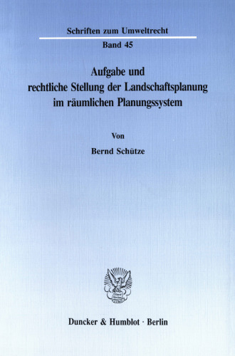 Aufgabe und rechtliche Stellung der Landschaftsplanung im räumlichen Planungssystem: Vergleichende rechts- und verwaltungswissenschaftliche Studie zur Aufgabe und Leistungsfähigkeit der Landschaftsplanung in den Flächenländern