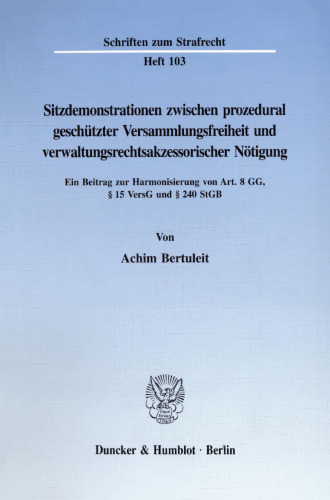 Sitzdemonstrationen zwischen prozedural geschützter Versammlungsfreiheit und verwaltungsrechtsakzessorischer Nötigung: Ein Beitrag zur Harmonisierung von Art. 8 GG, § 15 VersG und § 240 StGB