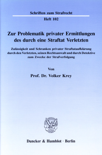 Zur Problematik privater Ermittlungen des durch eine Straftat Verletzten: Zulässigkeit und Schranken privater Straftataufklärung durch den Verletzten, seinen Rechtsanwalt und durch Detektive zum Zwecke der Strafverfolgung