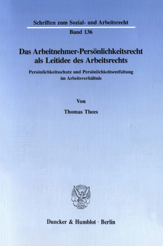 Das Arbeitnehmer-Persönlichkeitsrecht als Leitidee des Arbeitsrechts: Persönlichkeitsschutz und Persönlichkeitsentfaltung im Arbeitsverhältnis