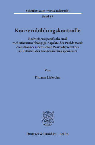 Konzernbildungskontrolle: Rechtsformspezifische und rechtsformunabhängige Aspekte der Problematik eines konzernrechtlichen Präventivschutzes im Rahmen des Konzernierungsprozesses
