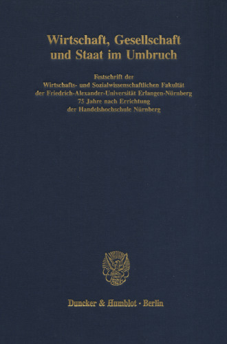 Wirtschaft, Gesellschaft und Staat im Umbruch: Festschrift der Wirtschafts- und Sozialwissenschaftlichen Fakultät der Friedrich-Alexander-Universität Erlangen-Nürnberg 75 Jahre nach Errichtung der Handelshochschule Nürnberg