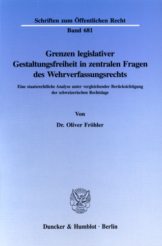 Grenzen legislativer Gestaltungsfreiheit in zentralen Fragen des Wehrverfassungsrechts: Eine staatsrechtliche Analyse unter vergleichender Berücksichtigung der schweizerischen Rechtslage