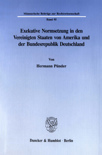 Exekutive Normsetzung in den Vereinigten Staaten von Amerika und der Bundesrepublik Deutschland. Eine rechtsvergleichende Untersuchung des amerikanischen ›rulemaking‹ und des deutschen Verordnungserlasses: mit Blick auf die in beiden Ländern bestehende Notwendigkeit, sachgerechte und demokratisch legitimierte Normen in einem kostengünstigen und rechtsstaatlichen Grundsätzen entsprechenden Normsetzungsverfahren zu erlassen