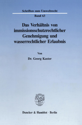 Das Verhältnis von immissionsschutzrechtlicher Genehmigung und wasserrechtlicher Erlaubnis: Ein Beitrag zur Problematik paralleler Gestattungsverfahren und Umweltstandards setzender normkonkretisierender Verwaltungsvorschriften
