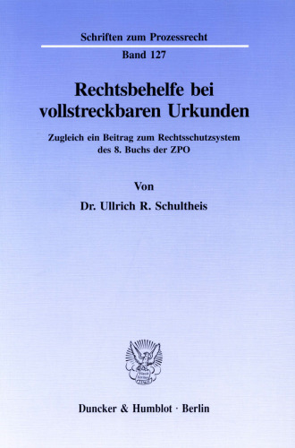Rechtsbehelfe bei vollstreckbaren Urkunden: Zugleich ein Beitrag zum Rechtsschutzsystem des 8. Buchs der ZPO