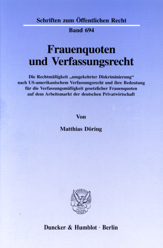 Frauenquoten und Verfassungsrecht: Die Rechtmäßigkeit »umgekehrter Diskriminierung« nach US-amerikanischem Verfassungsrecht und ihre Bedeutung für die Verfassungsmäßigkeit gesetzlicher Frauenquoten auf dem Arbeitsmarkt der deutschen Privatwirtschaft