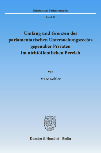 Umfang und Grenzen des parlamentarischen Untersuchungsrechts gegenüber Privaten im nichtöffentlichen Bereich