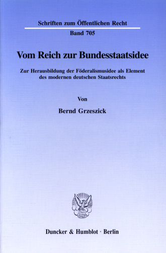 Vom Reich zur Bundesstaatsidee: Zur Herausbildung der Föderalismusidee als Element des modernen deutschen Staatsrechts