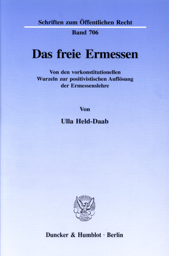 Das freie Ermessen: Von den vorkonstitutionellen Wurzeln zur positivistischen Auflösung der Ermessenslehre