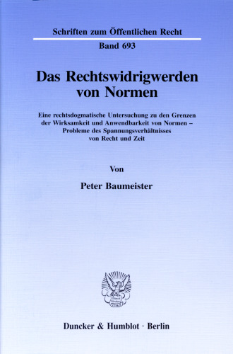 Das Rechtswidrigwerden von Normen: Eine rechtsdogmatische Untersuchung zu den Grenzen der Wirksamkeit und Anwendbarkeit von Normen - Probleme des Spannungsverhältnisses von Recht und Zeit