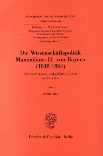 Die Wissenschaftspolitik Maximilians II. von Bayern (1848 - 1864): Nordlichterstreit und gelehrtes Leben in München