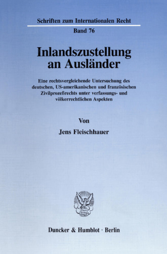 Inlandszustellung an Ausländer: Eine rechtsvergleichende Untersuchung des deutschen, US-amerikanischen und französischen Zivilprozeßrechts unter verfassungs- und völkerrechtlichen Aspekten