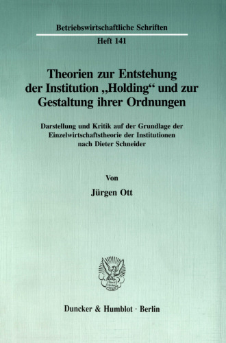 Theorien zur Entstehung der Institution »Holding« und zur Gestaltung ihrer Ordnungen: Darstellung und Kritik auf der Grundlage der Einzelwirtschaftstheorie der Institutionen nach Dieter Schneider