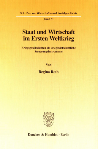 Staat und Wirtschaft im Ersten Weltkrieg: Kriegsgesellschaften als kriegswirtschaftliche Steuerungsinstrumente