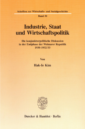 Industrie, Staat und Wirtschaftspolitik: Die konjunkturpolitische Diskussion in der Endphase der Weimarer Republik 1930-1932/33